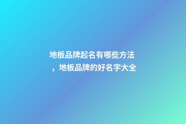 地板品牌起名有哪些方法，地板品牌的好名字大全-第1張-商標起名-玄機派